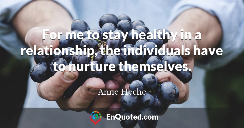 For me to stay healthy in a relationship, the individuals have to nurture themselves.