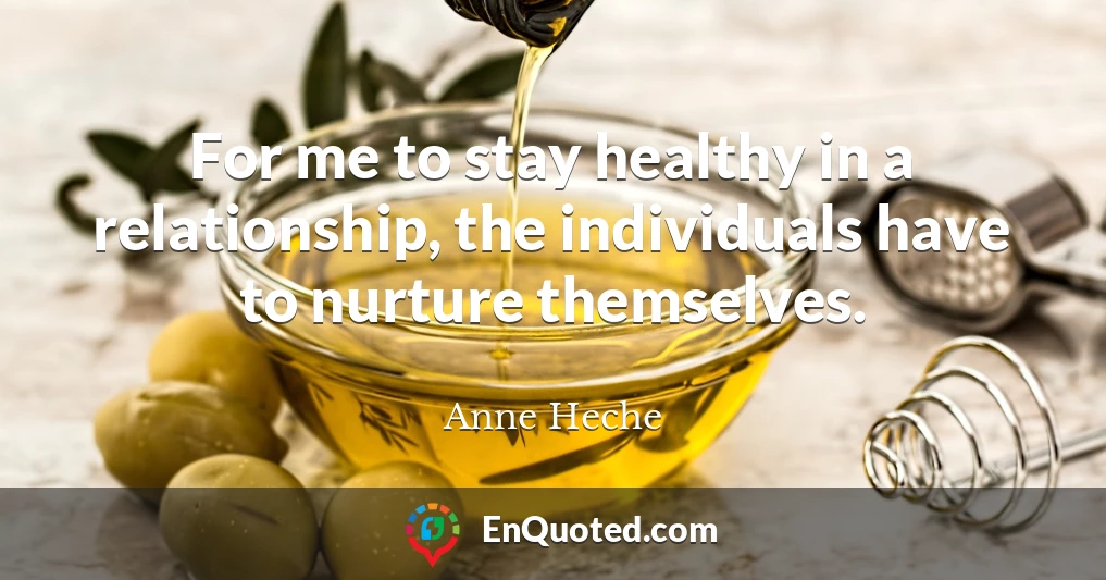 For me to stay healthy in a relationship, the individuals have to nurture themselves.