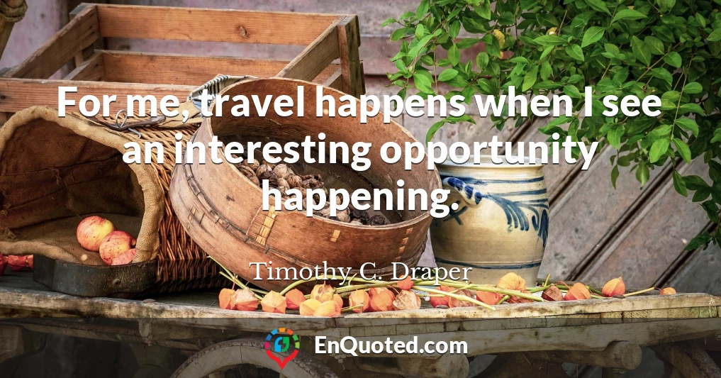 For me, travel happens when I see an interesting opportunity happening.