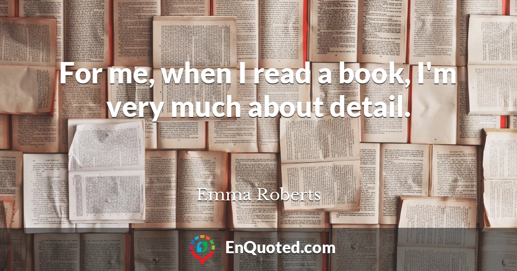 For me, when I read a book, I'm very much about detail.
