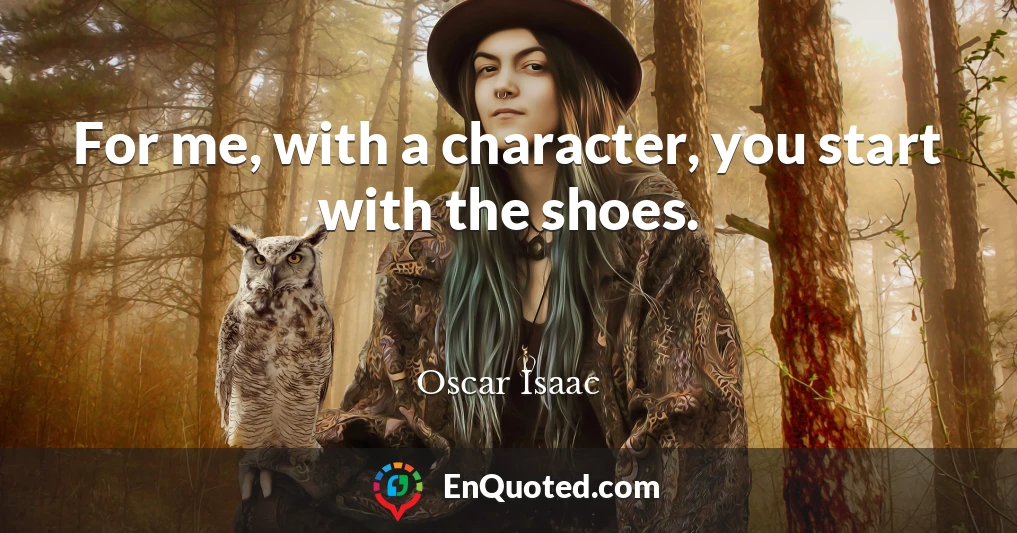 For me, with a character, you start with the shoes.