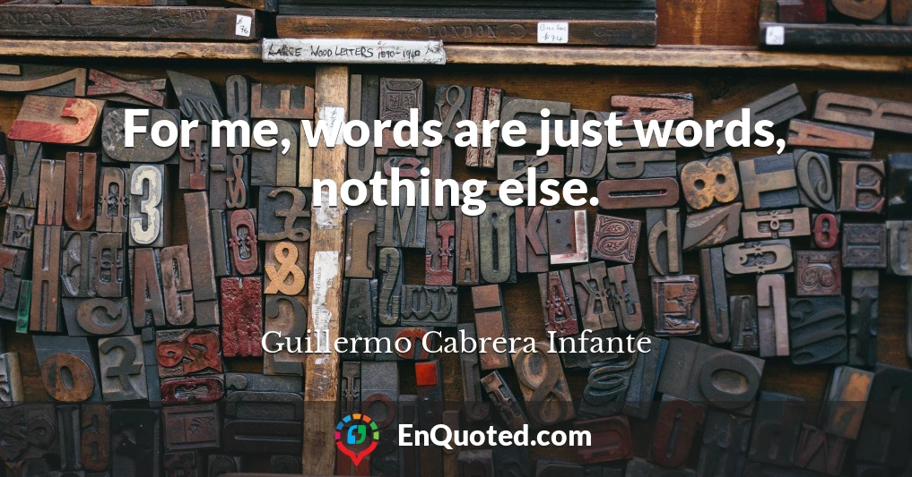For me, words are just words, nothing else.
