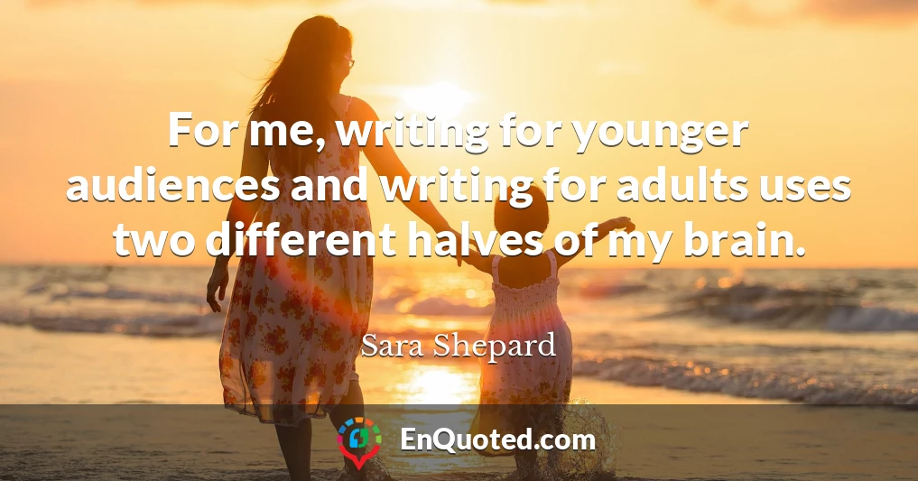 For me, writing for younger audiences and writing for adults uses two different halves of my brain.