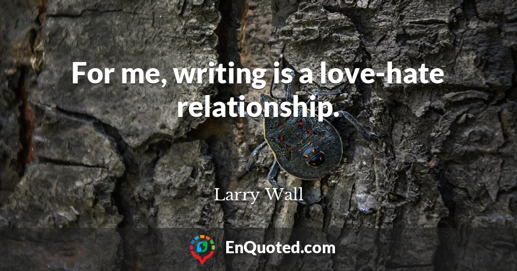 For me, writing is a love-hate relationship.