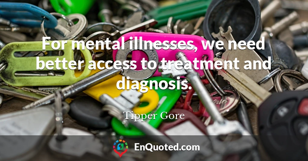 For mental illnesses, we need better access to treatment and diagnosis.