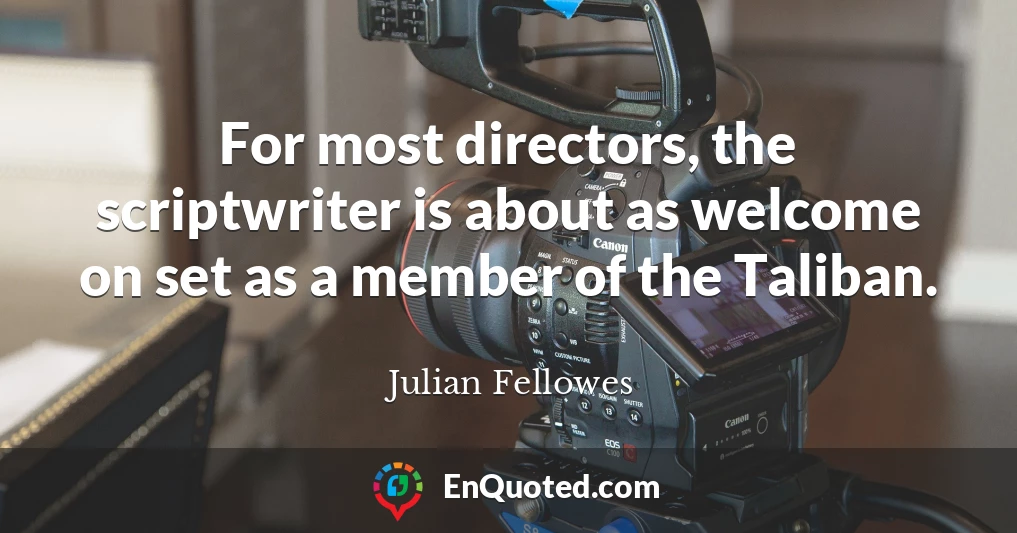 For most directors, the scriptwriter is about as welcome on set as a member of the Taliban.