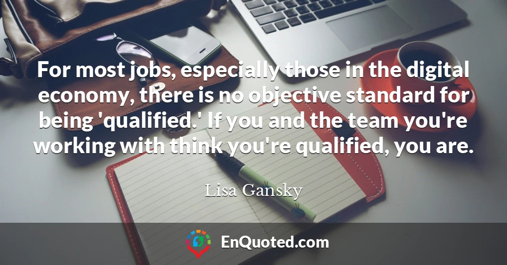 For most jobs, especially those in the digital economy, there is no objective standard for being 'qualified.' If you and the team you're working with think you're qualified, you are.