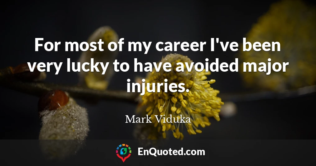 For most of my career I've been very lucky to have avoided major injuries.