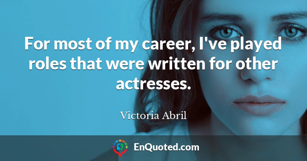 For most of my career, I've played roles that were written for other actresses.