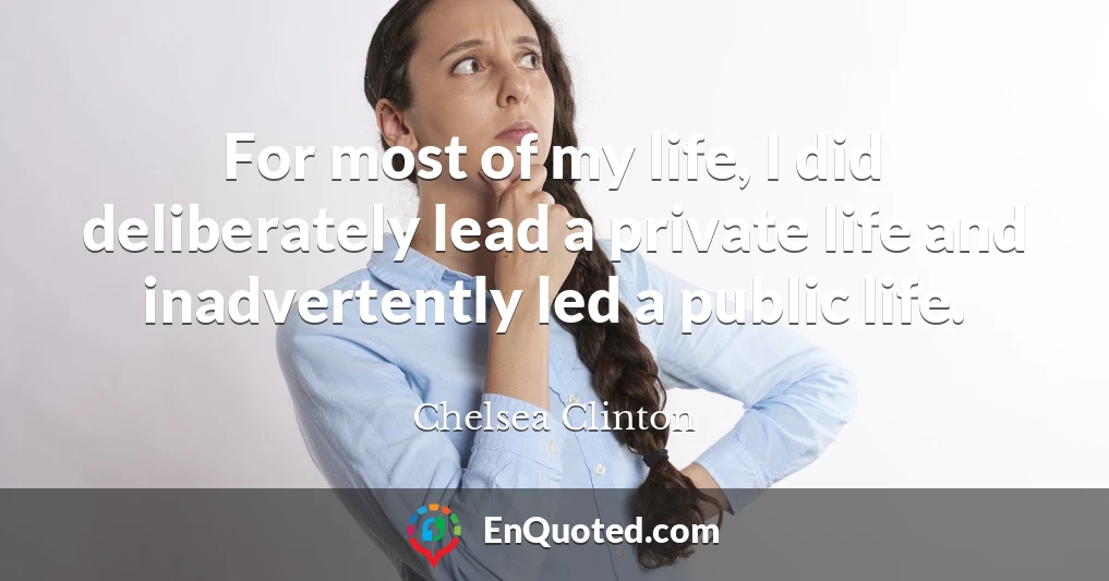 For most of my life, I did deliberately lead a private life and inadvertently led a public life.