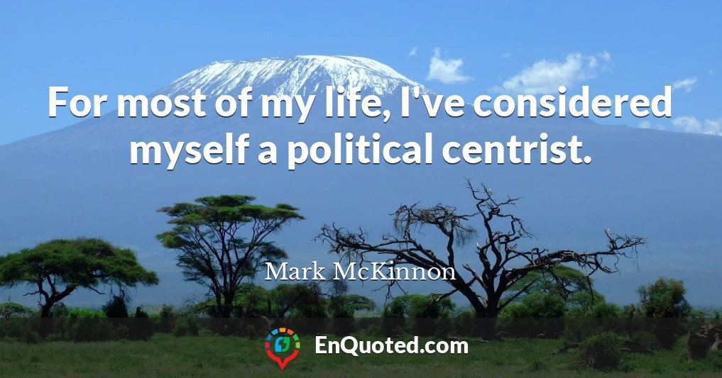 For most of my life, I've considered myself a political centrist.