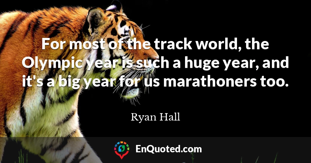 For most of the track world, the Olympic year is such a huge year, and it's a big year for us marathoners too.