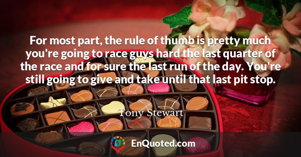 For most part, the rule of thumb is pretty much you're going to race guys hard the last quarter of the race and for sure the last run of the day. You're still going to give and take until that last pit stop.