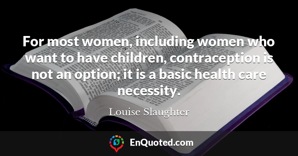 For most women, including women who want to have children, contraception is not an option; it is a basic health care necessity.