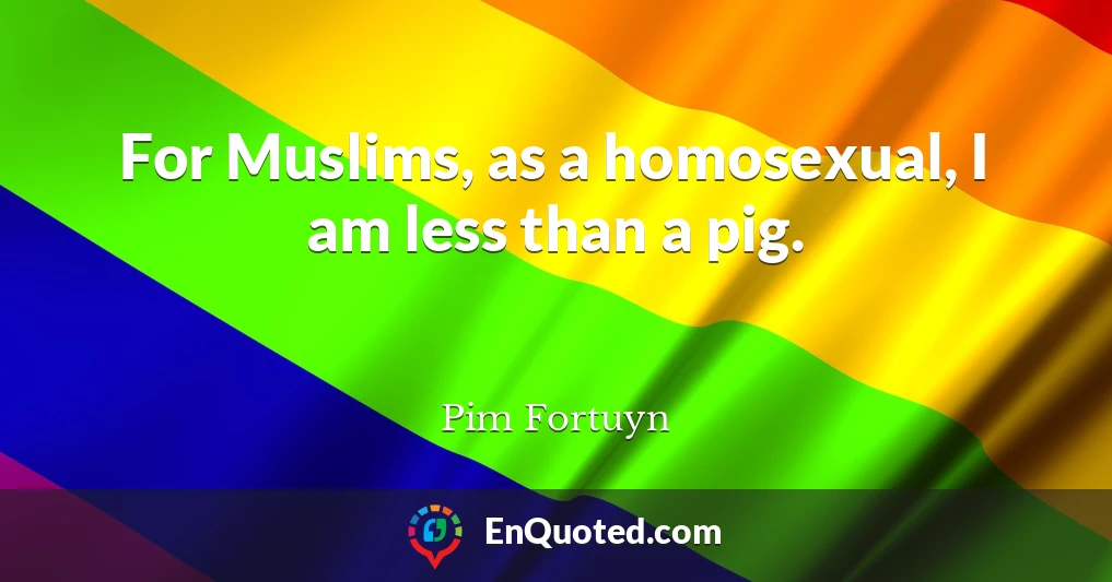 For Muslims, as a homosexual, I am less than a pig.