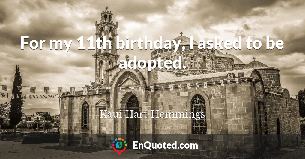 For my 11th birthday, I asked to be adopted.