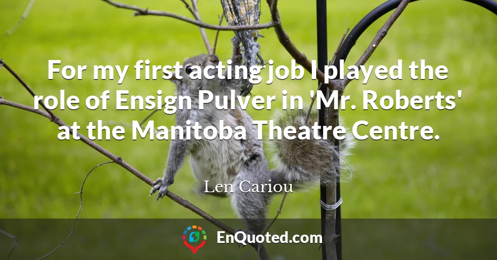 For my first acting job I played the role of Ensign Pulver in 'Mr. Roberts' at the Manitoba Theatre Centre.