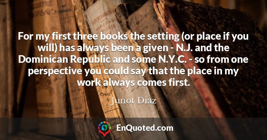For my first three books the setting (or place if you will) has always been a given - N.J. and the Dominican Republic and some N.Y.C. - so from one perspective you could say that the place in my work always comes first.