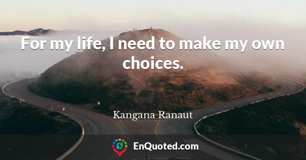 For my life, I need to make my own choices.