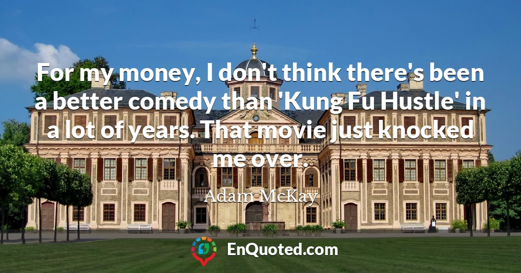 For my money, I don't think there's been a better comedy than 'Kung Fu Hustle' in a lot of years. That movie just knocked me over.