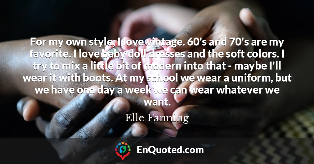 For my own style, I love vintage. 60's and 70's are my favorite. I love baby doll dresses and the soft colors. I try to mix a little bit of modern into that - maybe I'll wear it with boots. At my school we wear a uniform, but we have one day a week we can wear whatever we want.