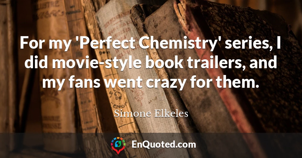 For my 'Perfect Chemistry' series, I did movie-style book trailers, and my fans went crazy for them.