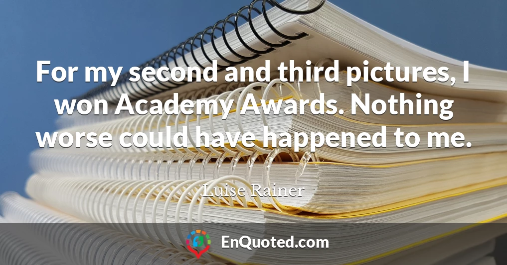 For my second and third pictures, I won Academy Awards. Nothing worse could have happened to me.