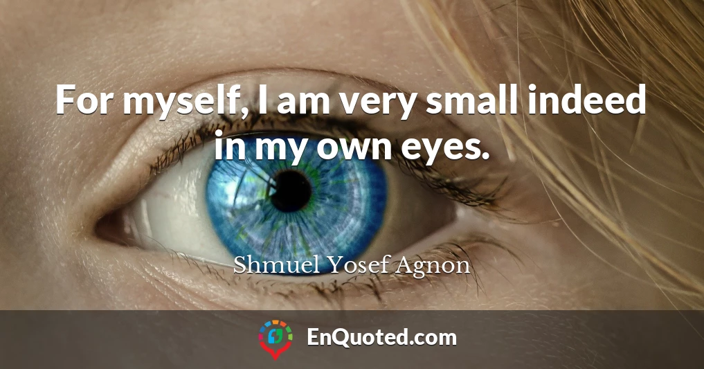 For myself, I am very small indeed in my own eyes.