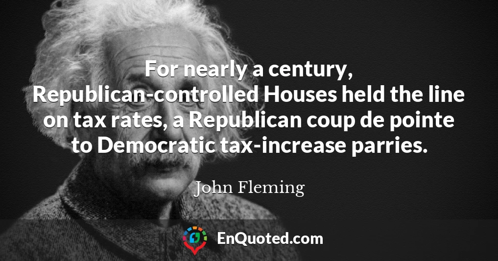 For nearly a century, Republican-controlled Houses held the line on tax rates, a Republican coup de pointe to Democratic tax-increase parries.