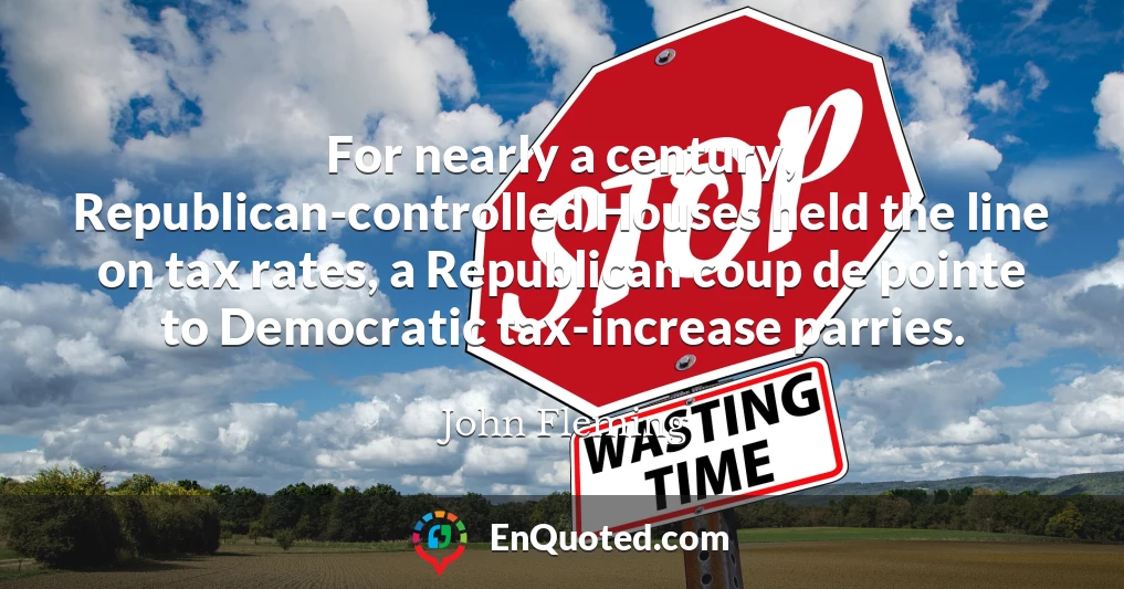 For nearly a century, Republican-controlled Houses held the line on tax rates, a Republican coup de pointe to Democratic tax-increase parries.