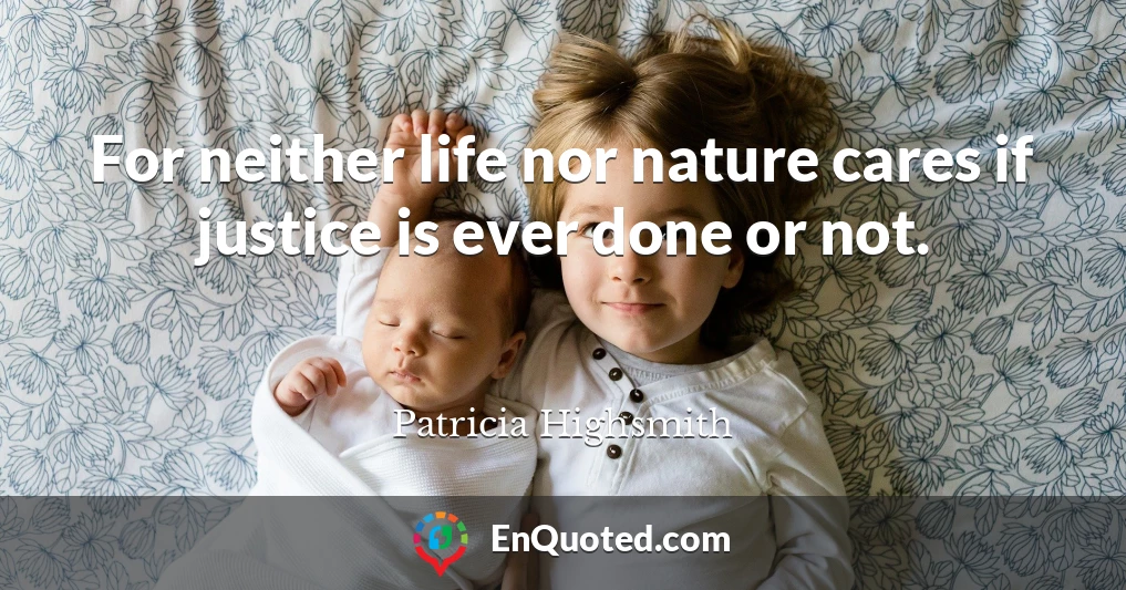 For neither life nor nature cares if justice is ever done or not.
