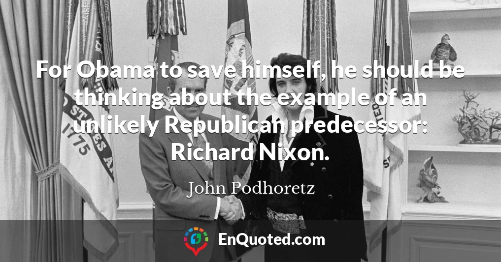 For Obama to save himself, he should be thinking about the example of an unlikely Republican predecessor: Richard Nixon.