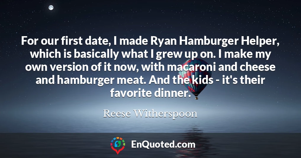 For our first date, I made Ryan Hamburger Helper, which is basically what I grew up on. I make my own version of it now, with macaroni and cheese and hamburger meat. And the kids - it's their favorite dinner.