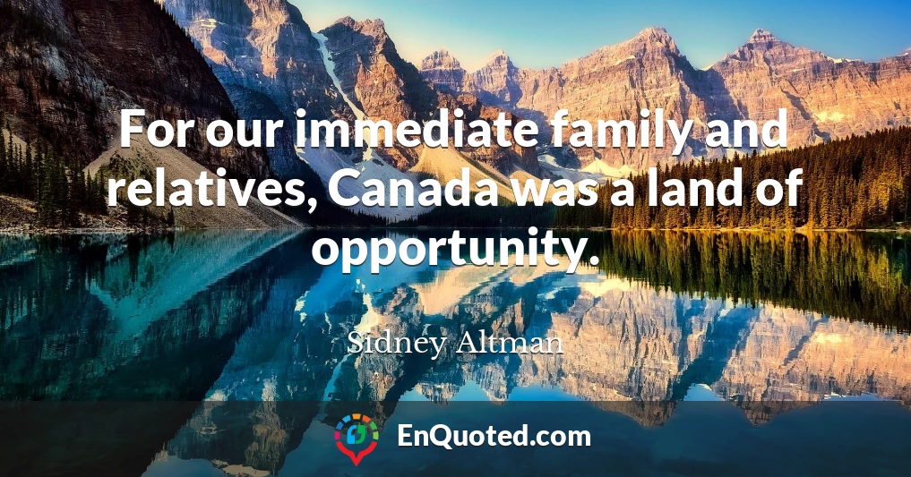 For our immediate family and relatives, Canada was a land of opportunity.