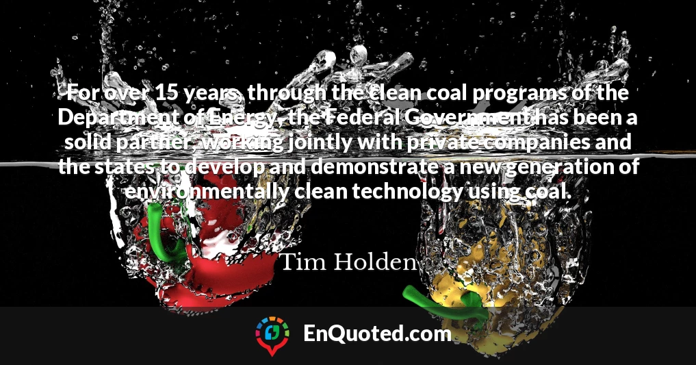 For over 15 years, through the clean coal programs of the Department of Energy, the Federal Government has been a solid partner, working jointly with private companies and the states to develop and demonstrate a new generation of environmentally clean technology using coal.