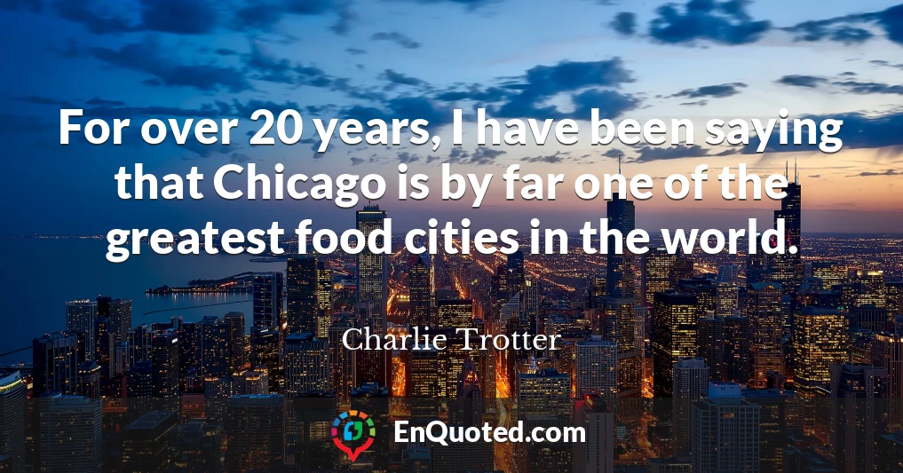 For over 20 years, I have been saying that Chicago is by far one of the greatest food cities in the world.