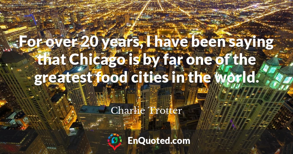 For over 20 years, I have been saying that Chicago is by far one of the greatest food cities in the world.