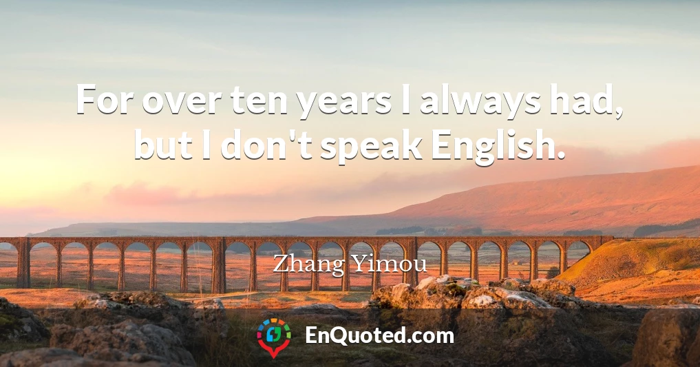 For over ten years I always had, but I don't speak English.