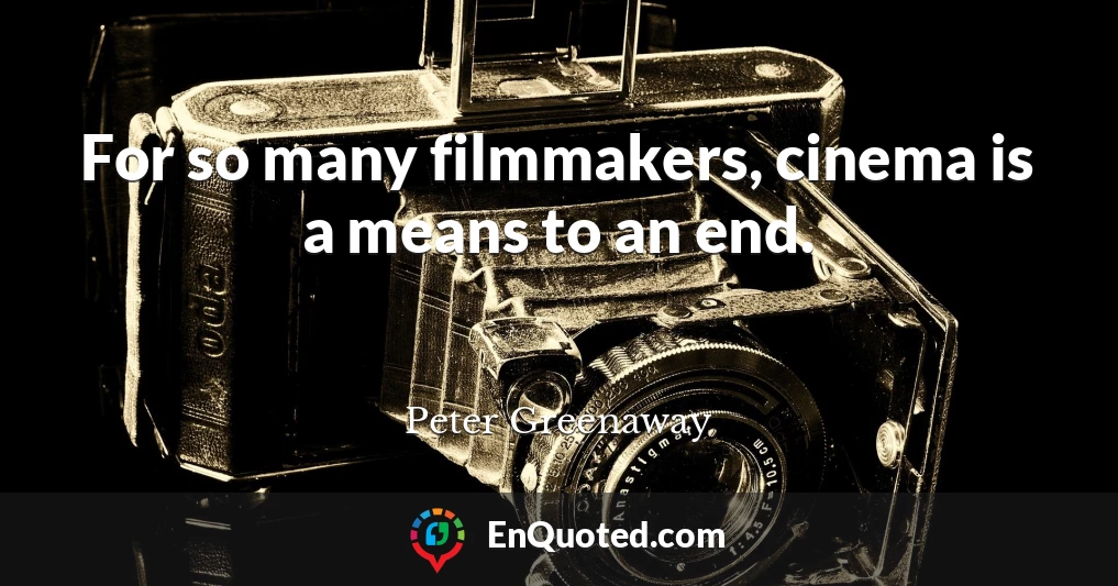 For so many filmmakers, cinema is a means to an end.