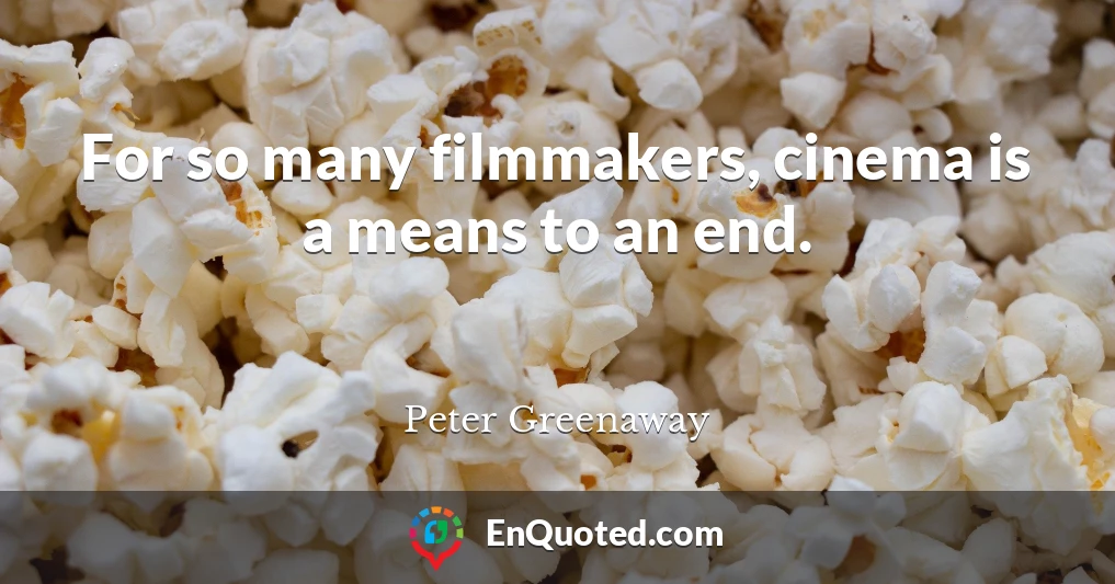 For so many filmmakers, cinema is a means to an end.