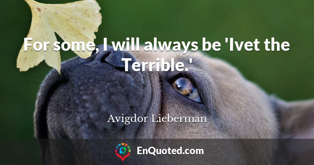 For some, I will always be 'Ivet the Terrible.'