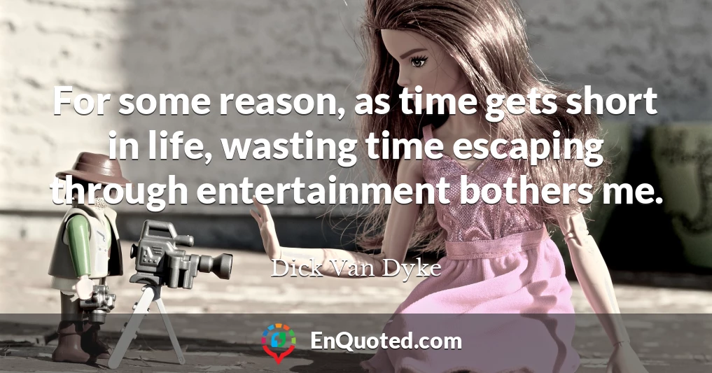For some reason, as time gets short in life, wasting time escaping through entertainment bothers me.