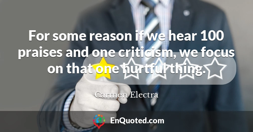 For some reason if we hear 100 praises and one criticism, we focus on that one hurtful thing.