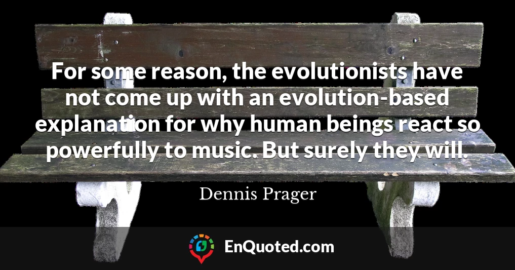 For some reason, the evolutionists have not come up with an evolution-based explanation for why human beings react so powerfully to music. But surely they will.