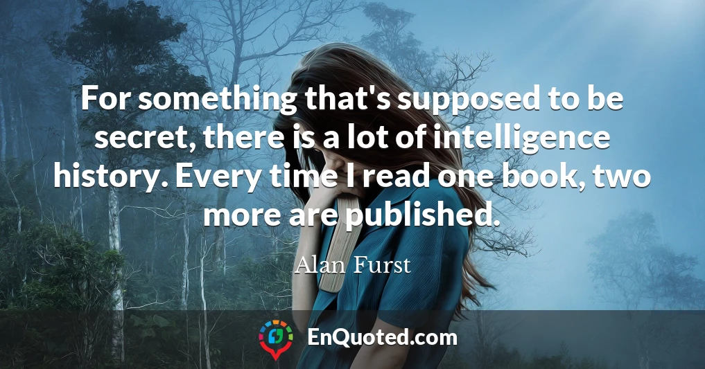 For something that's supposed to be secret, there is a lot of intelligence history. Every time I read one book, two more are published.