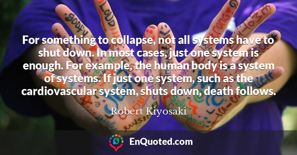 For something to collapse, not all systems have to shut down. In most cases, just one system is enough. For example, the human body is a system of systems. If just one system, such as the cardiovascular system, shuts down, death follows.