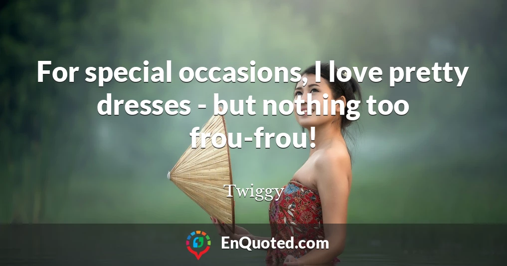 For special occasions, I love pretty dresses - but nothing too frou-frou!
