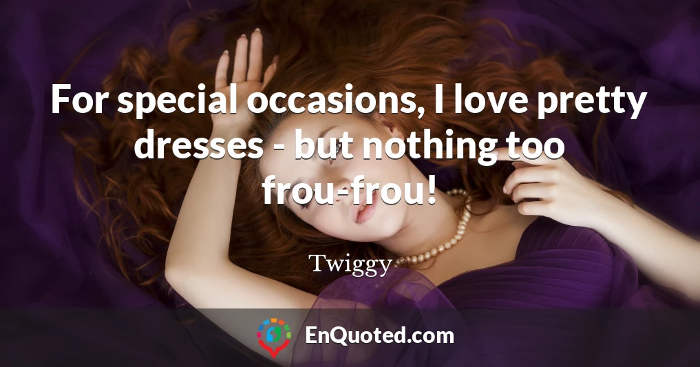 For special occasions, I love pretty dresses - but nothing too frou-frou!