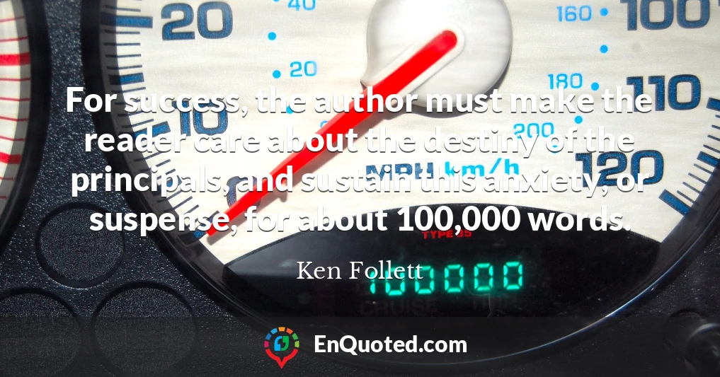 For success, the author must make the reader care about the destiny of the principals, and sustain this anxiety, or suspense, for about 100,000 words.