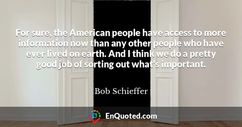 For sure, the American people have access to more information now than any other people who have ever lived on earth. And I think we do a pretty good job of sorting out what's important.